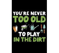 You're Never Too Old To Play In The Dirt Funny Gardening: Gardener Gifts Gardening Planting Kids Women Men | Dot Grid Journal, Notebook or Organizer | ... book, Scheduler, Task Checklist | 6x9