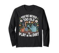 You're Never Too Old to Play in The Dirt Funny Gardening Long Sleeve T-Shirt