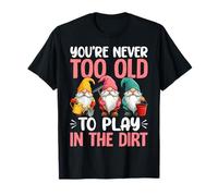 You're Never Too Old To Play In The Dirt T-Shirt
