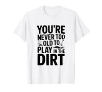 You're Never Too Old to Play in the Dirt Value Graphic T-Shirt