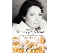You're Not Alone: Healing Through God's Grace After Abortion
