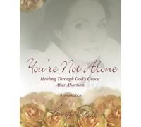 You're Not Alone - Workbook: Healing Through God's Grace After Abortion