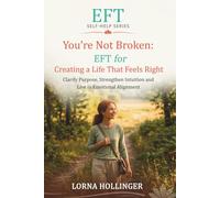 You're Not Broken: EFT for Creating a Life That Feels Right: Clarify Purpose, Strengthen Intuition and Live in Emotional Alignment (The EFT Self Help Series)