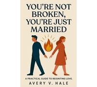 You're Not Broken, You're Just Married: A Practical Guide to Reigniting Love: Bring Passion Back to Your Long-Term Relationship