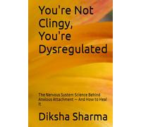 You're Not Clingy, You're Dysregulated: The Nervous System Science Behind Anxious Attachment - And How to Heal It (The Secure Self - Heal Anxious Attachment)