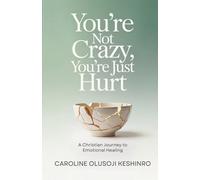You're Not Crazy, You're Just Hurt: A Christian Journey To Emotional Healing
