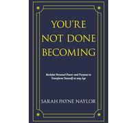 YOU'RE NOT DONE BECOMING: Reclaim Personal Power and Purpose to Transform Yourself at any Age (The YOU'RE NOT DONE series)
