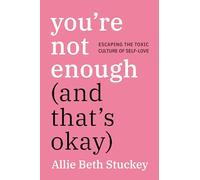 You're Not Enough (And That's Okay): Escaping the Toxic Culture of Self-Love