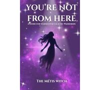 You're Not From Here: A Guide For Starseeds & Galactic Wanderers