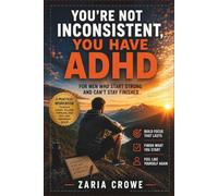 You're Not Inconsistent, You Have ADHD: For Men Who Start Strong and Can't Stay Finished: A Practical Workbook to Build Focus, Follow Through, and ... for the Way Your Brain Actually Works)