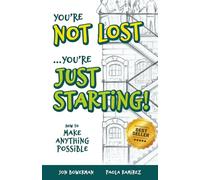 You're Not Lost...You're Just Starting!: How to Make Anything Possible