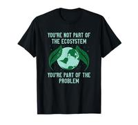 You're Not Part of The Ecosystem You're Part of The Problem T-Shirt