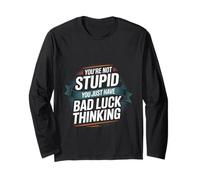 You're Not Stupid You Just Have Bad Luck Thinking -- Long Sleeve T-Shirt
