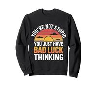 You're Not Stupid You Just Have Bad Luck Thinking - Sweatshirt