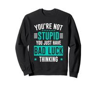 You're Not Stupid You Just Have Bad Luck Thinking Sweatshirt