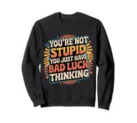 You're Not Stupid You Just Have Bad Luck Thinking |- Sweatshirt