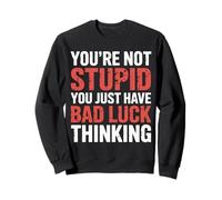 You're Not Stupid You Just Have Bad Luck Thinking |- Sweatshirt