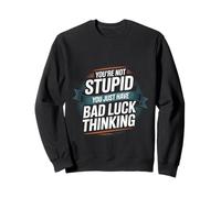 You're Not Stupid You Just Have Bad Luck Thinking -- Sweatshirt