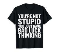 You're Not Stupid You Just Have Bad Luck Thinking - T-Shirt