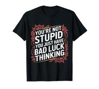 You're Not Stupid You Just Have Bad Luck Thinking - T-Shirt