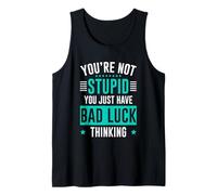 You're Not Stupid You Just Have Bad Luck Thinking Tank Top