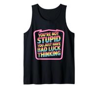 You're Not Stupid You Just Have Bad Luck Thinking - Tank Top