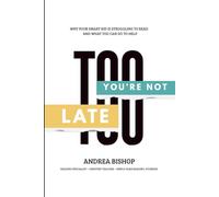 You're Not Too Late: Why Your Smart Child Is Struggling to Read and What You can Do to Help