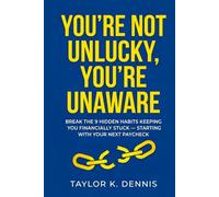 You're Not Unlucky, You're Unaware: Break the 9 Hidden Habits Keeping You Financially Stuck - Starting with Your Next Paycheck
