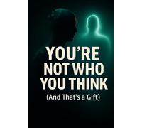 You're Not Who You Think (And That's a Gift): Why your "authentic self" is mostly fear and conditioning and how to become someone better