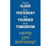 You're older than Yesterday but younger than Tomorrow Happy 57th Birthday: 57th Birthday Gift / Journal / Notebook / Diary / Unique Greeting Card Alternative