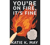 You're on Fire, It's Fine: Effective Strategies for Parenting Teens with Self-Destructive Behaviors