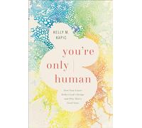 You`re Only Human - How Your Limits Reflect God`s Design and Why That`s Good News