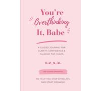 You're Overthinking It, Babe: A Guided Journal For Clarity, Confidence & Calming the Chaos (100 Guided Prompts)