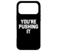 You're Pushing It - Funny Saying Sarcastic Cute Cool Novelty Case for iPhone 17 Pro Max