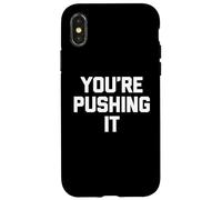You're Pushing It - Funny Saying Sarcastic Cute Cool Novelty Case for iPhone X/XS