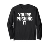 You're Pushing It - Funny Saying Sarcastic Cute Cool Novelty Long Sleeve T-Shirt