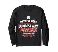 You're Right Let's Do It The Dumbest Way Possible Funny Work Long Sleeve T-Shirt