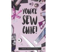 You're Sew Cute!: An Easy-To-Use Logbook To Help You Organize Notes, Sketches, And Important Details About Your Sewing Projects