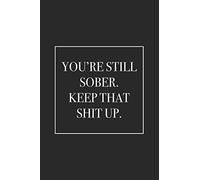 You're Still Sober. Keep That Shit Up: Blank Lined Notebook