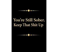 You're Still Sober. Keep That Shit Up: Blank Lined Notebook