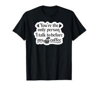 You're The Only Person I Talk to Before My Coffee - Funny T-Shirt