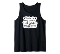 You're The Only Person I Talk to Before My Coffee - Funny Tank Top