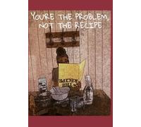 YOU'RE THE PROBLEM, NOT THE RECIPE.