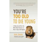 You're Too Old to Die Young: A Wake-Up Call for the Male Baby Boomer on How to Age with Dignity