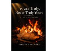 Yours Truly, Never Truly Yours: A Poetry Collection