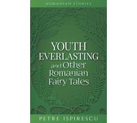 Youth Everlasting and Other Romanian Fairy Tales (Romanian Stories)