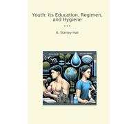 Youth: Its Education, Regimen, and Hygiene (Classic Books)