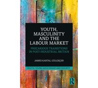 Youth, Masculinity and the Labour Market : Precarious Transitions in Post-Industrial Britain