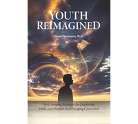Youth Reimagined: Tools, Insights, Strategies for Leadership, Faith, and Purpose in a Changing Generation