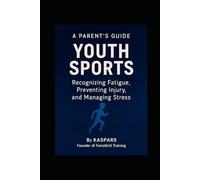 YOUTH SPORTS: Recognizing Fatigue, Preventing Injury, and Managing Stress. A Practical Guide for Parents: How to Support Long-Term Athletic Development Without Burnout, Overtraining, or Injury
